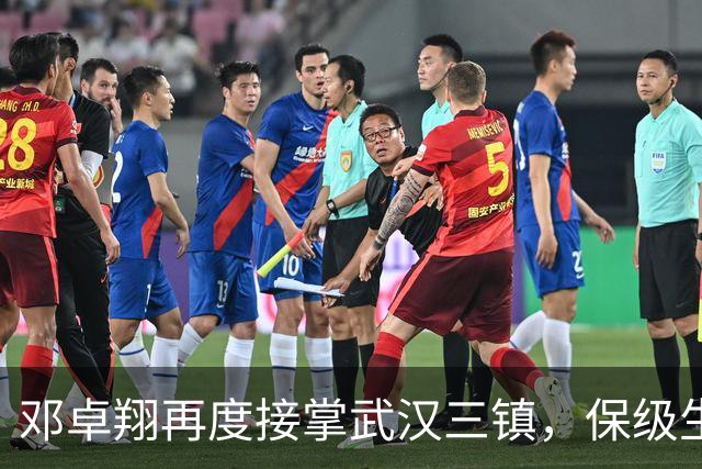 邓卓翔再度接掌武汉三镇，保级生死战迎来挑战