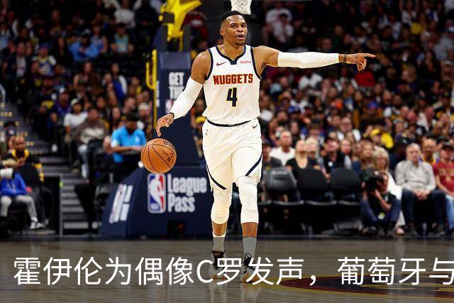 霍伊伦为偶像C罗发声，葡萄牙与丹麦激战成焦点
