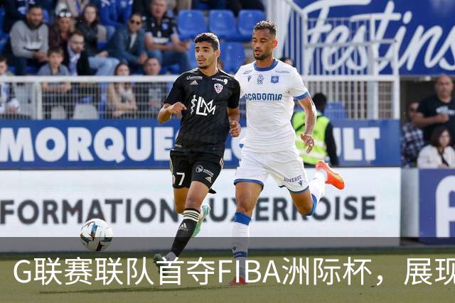 G联赛联队首夺FIBA洲际杯，展现卓越实力